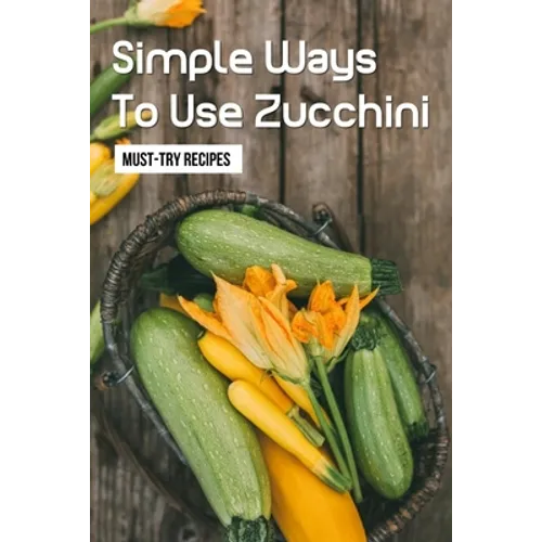Simple Ways To Use Zucchini: Must-Try Recipes: Zucchini Recipes For Grilling
