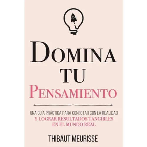 Domina Tu Pensamiento: Una guía práctica para conectar con la realidad y lograr resultados tangibles en el mundo real