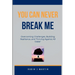 You Can Never Break Me: Overcoming Challenges, Building Resilience, and Thriving Against All Odds"