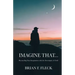Imagine That...: Reconciling Your Imagination with the Sovereignty of God!