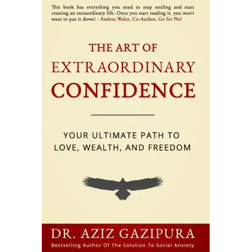 The Art Of Extraordinary Confidence: Your Ultimate Path To Love, Wealth, And Freedom