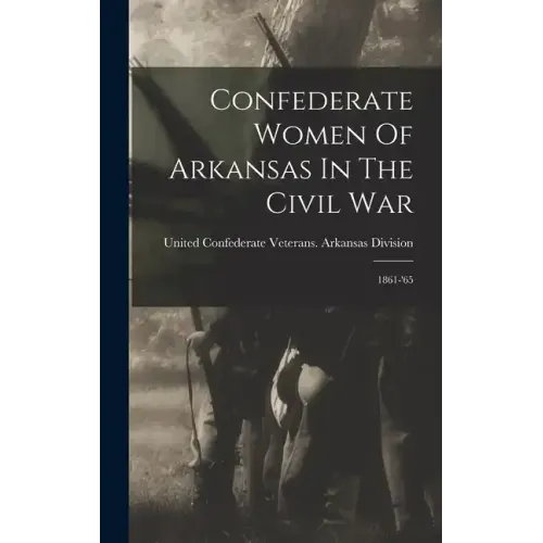 Confederate Women Of Arkansas In The Civil War: 1861-'65