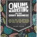 Online Marketing for Your Craft Business: How to Get Your Handmade Products Discovered, Shared and Sold on the Internet
