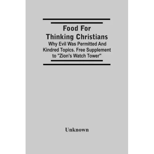 Food For Thinking Christians: Why Evil Was Permitted And Kindred Topics. Free Supplement To "Zion'S Watch Tower"