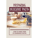 Preparing Delicious Pasta: How To Make These 25 Homemade Pastas: Making Homemade Pasta Step By Step