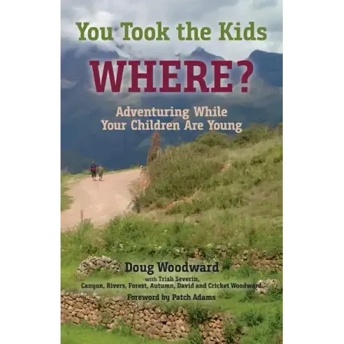 You Took the Kids Where?: Adventuring While Your Children Are Young