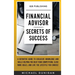 Financial Advisor Secrets of Success: A Definitive Guide to Exclusive Knowledge and Skills Helping you Beat your Competition, Close More Deals, and Li