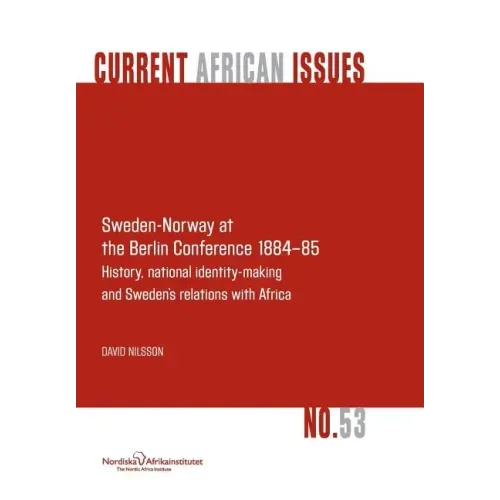 Sweden-Norway at the Berlin Conference 1884-85. History, National Identity-Making and Sweden's Relations with Africa