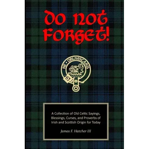 Do Not Forget!: A Collection of Old Celtic Sayings, Blessings, Curses and Proverbs of Irish and Scottish Origin for Today