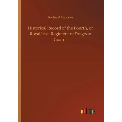 Historical Record of the Fourth, or Royal Irish Regiment of Dragoon Guards