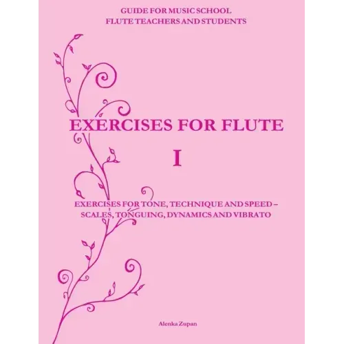 Exercises for Flute I: Exercises for tone, technique and speed - scales, tonguing, dynamics and vibrato