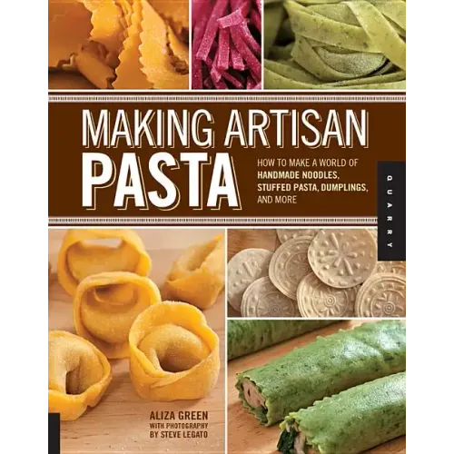 Making Artisan Pasta: How to Make a World of Handmade Noodles, Stuffed Pasta, Dumplings, and More