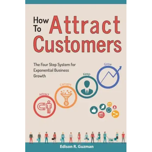 How To Attract Customers: The Four Step System for Exponential Business Growth