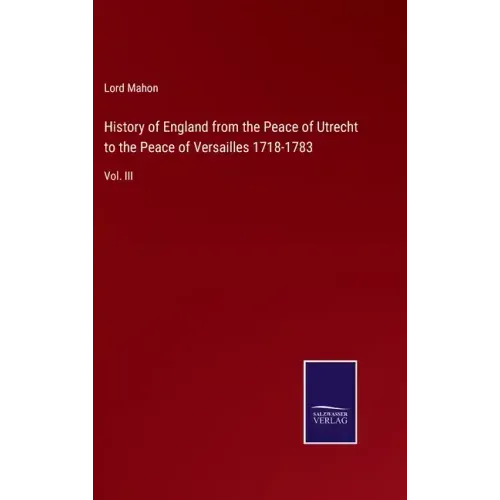 History of England from the Peace of Utrecht to the Peace of Versailles 1718-1783: Vol. III