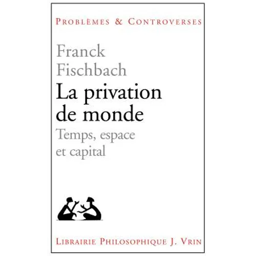 La Privation de Monde: Temps, Espace Et Capital