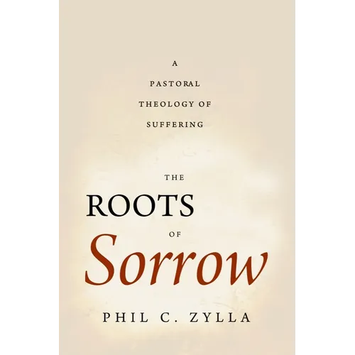 The Roots of Sorrow: A Pastoral Theology of Suffering