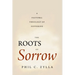 The Roots of Sorrow: A Pastoral Theology of Suffering