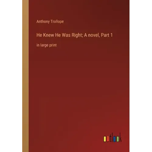 He Knew He Was Right; A novel, Part 1: in large print