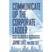 Communicate up the Corporate Ladder: How to Succeed in Business with Clarity and Confidence