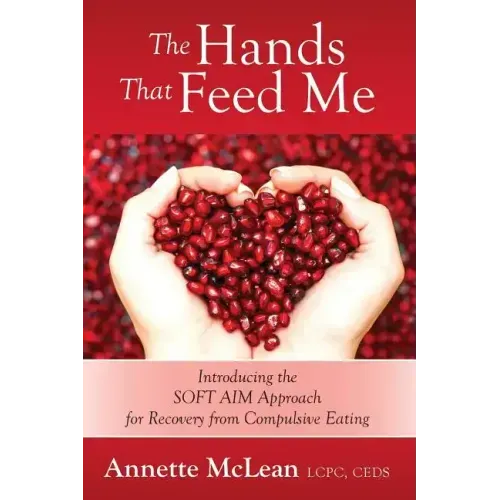 The Hands That Feed Me: Introducing the SOFT AIM Approach for Recovery from Compulsive Eating