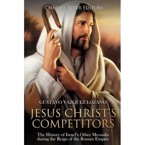 Jesus Christ's Competitors: The History of Israel's Other Messiahs during the Reign of the Roman Empire