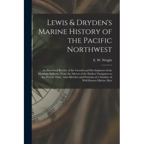 Lewis & Dryden's Marine History of the Pacific Northwest [microform]: an Illustrated Review of the Growth and Development of the Maritime Industry, Fr