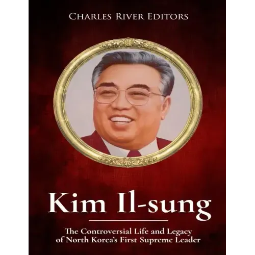Kim Il-sung: The Controversial Life and Legacy of North Korea's First Supreme Leader