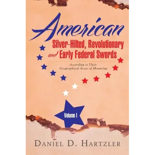 American Silver-Hilted, Revolutionary and Early Federal Swords Volume I: According to Their Geographical Areas of Mounting