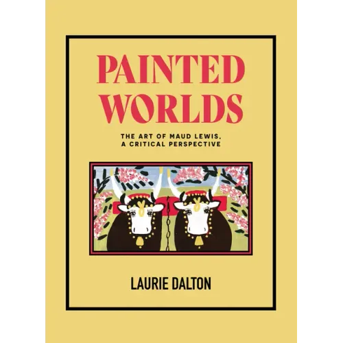 Painted Worlds: The Art of Maud Lewis, a Critical Perspective