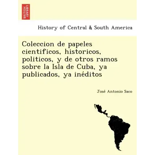 Coleccion de papeles cientificos, historicos, politicos, y de otros ramos sobre la Isla de Cuba, ya publicados, ya inéditos