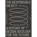 The Responsible Object: A History of Design Ideology for the Future