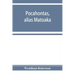 Pocahontas, alias Matoaka, and her descendants through her marriage at Jamestown, Virginia, in April, 1614, with John Rolfe, gentleman; including the