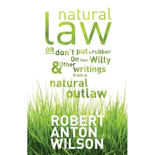 Natural Law, Or Don't Put A Rubber On Your Willy And Other Writings From A Natural Outlaw