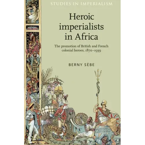 Heroic Imperialists in Africa: The Promotion of British and French Colonial Heroes, 1870-1939