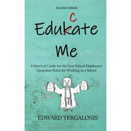 Edukate Me: A Survival Guide for All New School Employees Unspoken Rules for Working in a School