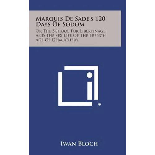 Marquis de Sade's 120 Days of Sodom: Or the School for Libertinage and the Sex Life of the French Age of Debauchery
