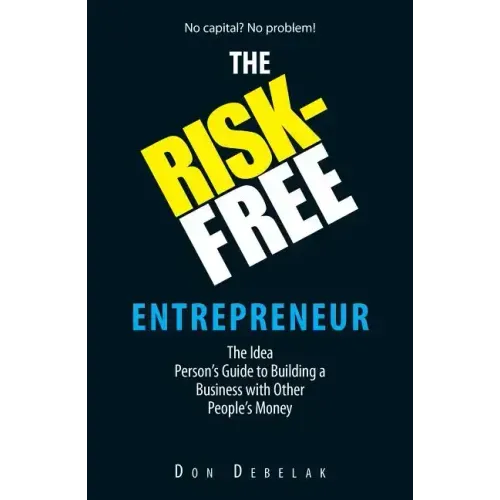 The Risk-Free Entrepreneur: The Idea Person's Guide to Building a Business with Other People's Money