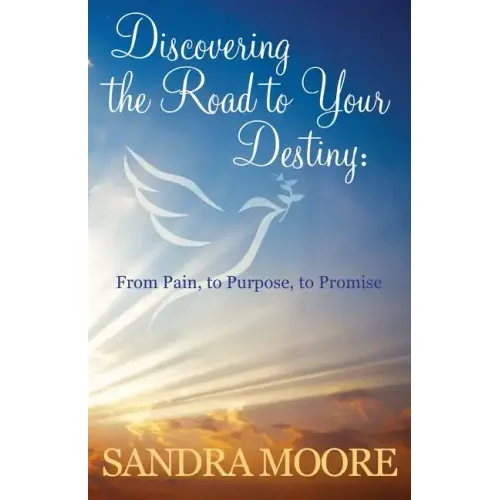Discovering the Road to Your Destiny: From Pain, to Purpose, to Promise