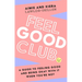 Feel Good Club: A Guide to Feeling Good and Being Okay with It When You're Not