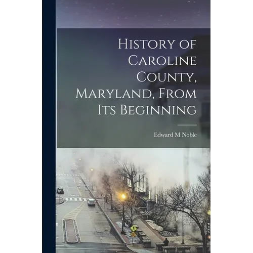 History of Caroline County, Maryland, From its Beginning