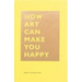 How Art Can Make You Happy: (Art Therapy Books, Art Books, Books about Happiness)