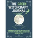 The Green Witchcraft Journal: A Journal to Create and Collate All of Your Potions, Herbal Blends and Essential Oils