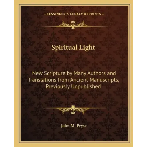Spiritual Light: New Scripture by Many Authors and Translations from Ancient Manuscripts, Previously Unpublished