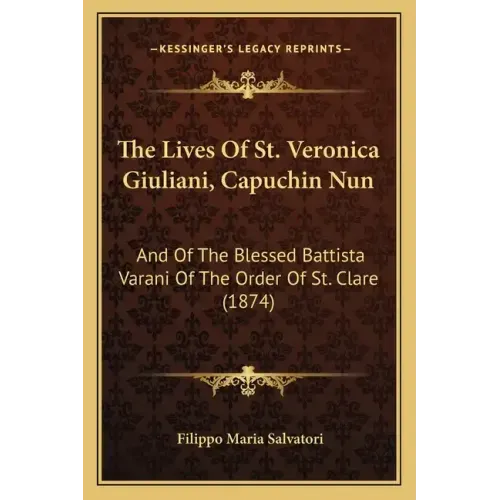 The Lives Of St. Veronica Giuliani, Capuchin Nun: And Of The Blessed Battista Varani Of The Order Of St. Clare (1874)