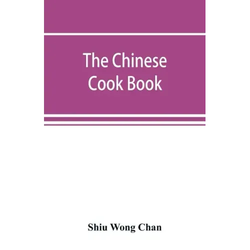 The Chinese cook book: containing more than one hundred recipes for everyday food prepared in the wholesome Chinese way, and many recipes of