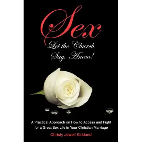 Sex Let the Church Say, Amen!: A Practical Approach on How to Access and Fight for a Great Sex Life in Your Christian Marriage
