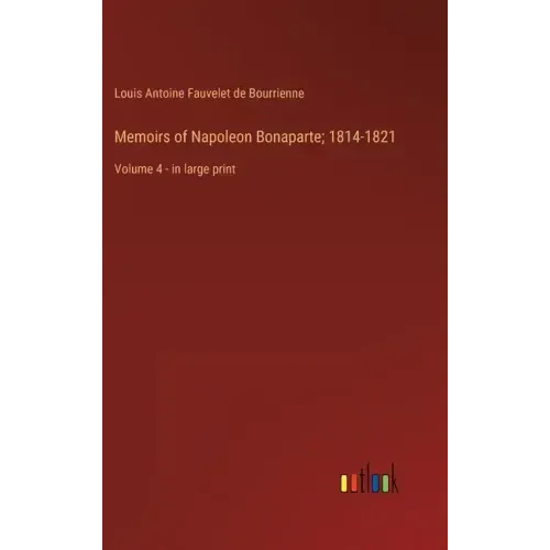 Memoirs of Napoleon Bonaparte; 1814-1821: Volume 4 - in large print