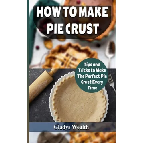 How to Make Pie Crust: Tips And Tricks To Make The Perfect Pie Crust Every Time