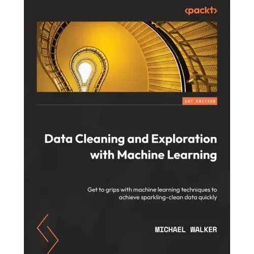 Data Cleaning and Exploration with Machine Learning: Get to grips with machine learning techniques to achieve sparkling-clean data quickly