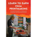 Learn to Earn from Printmaking: An essential guide to creating and marketing a printmaking business